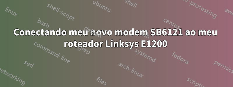 Conectando meu novo modem SB6121 ao meu roteador Linksys E1200