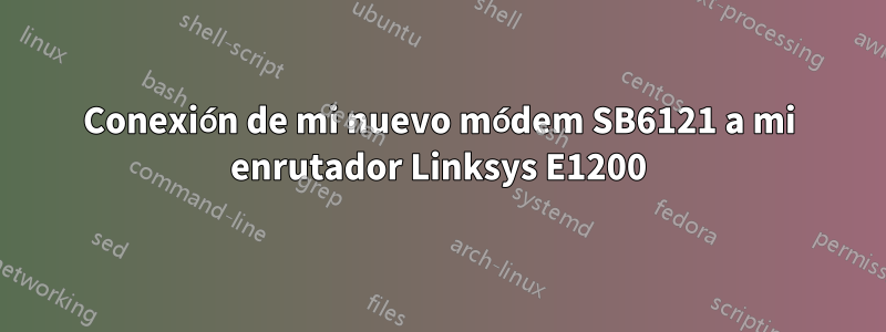 Conexión de mi nuevo módem SB6121 a mi enrutador Linksys E1200