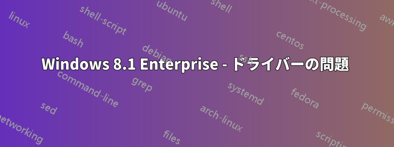 Windows 8.1 Enterprise - ドライバーの問題