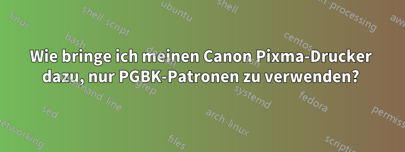 Wie bringe ich meinen Canon Pixma-Drucker dazu, nur PGBK-Patronen zu verwenden?