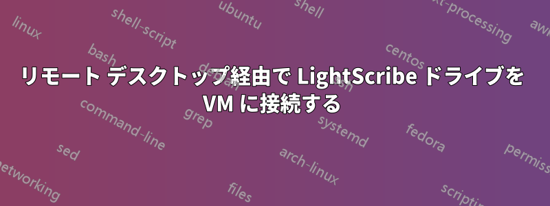 リモート デスクトップ経由で LightScribe ドライブを VM に接続する