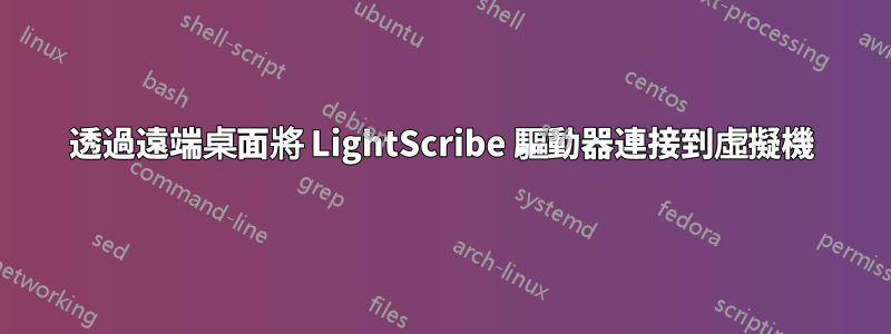 透過遠端桌面將 LightScribe 驅動器連接到虛擬機