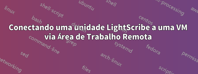 Conectando uma unidade LightScribe a uma VM via Área de Trabalho Remota