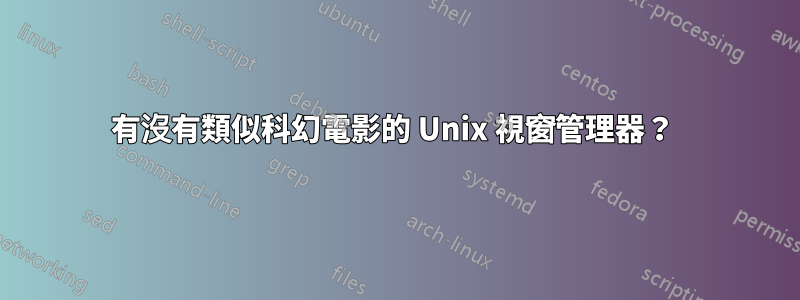 有沒有類似科幻電影的 Unix 視窗管理器？ 