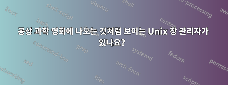 공상 과학 영화에 나오는 것처럼 보이는 Unix 창 관리자가 있나요? 