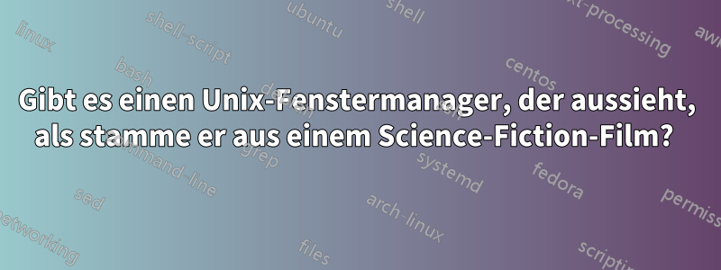 Gibt es einen Unix-Fenstermanager, der aussieht, als stamme er aus einem Science-Fiction-Film? 