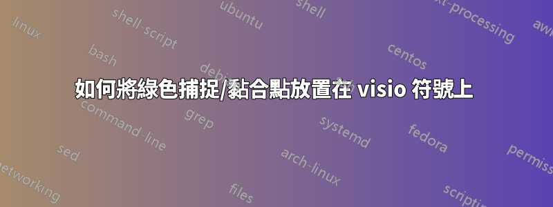 如何將綠色捕捉/黏合點放置在 visio 符號上