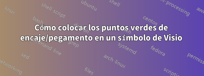 Cómo colocar los puntos verdes de encaje/pegamento en un símbolo de Visio