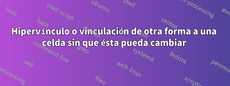 Hipervínculo o vinculación de otra forma a una celda sin que ésta pueda cambiar