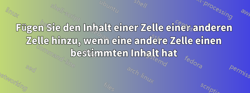 Fügen Sie den Inhalt einer Zelle einer anderen Zelle hinzu, wenn eine andere Zelle einen bestimmten Inhalt hat