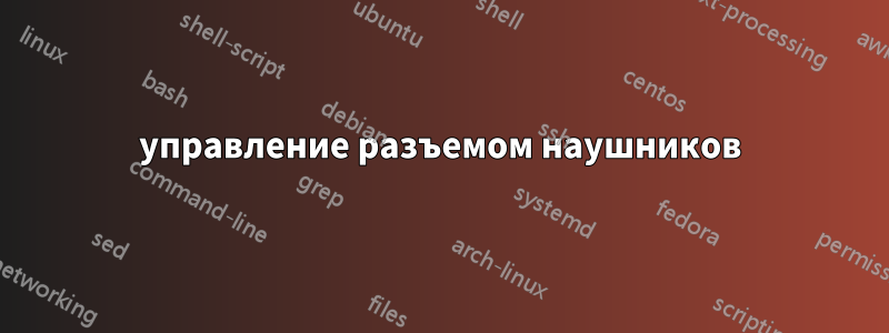 управление разъемом наушников