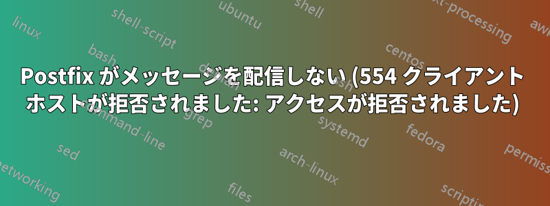 Postfix がメッセージを配信しない (554 クライアント ホストが拒否されました: アクセスが拒否されました)