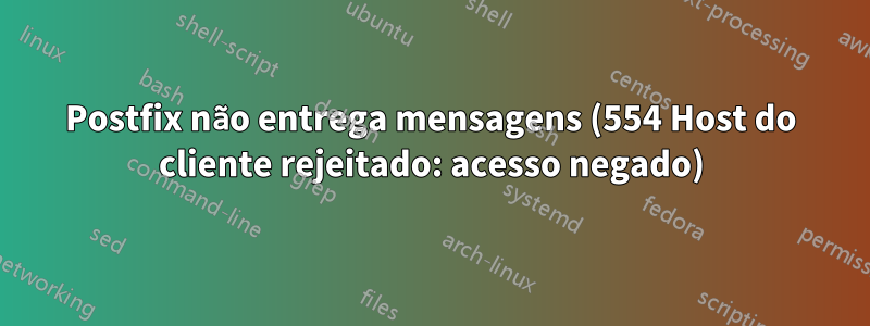 Postfix não entrega mensagens (554 Host do cliente rejeitado: acesso negado)