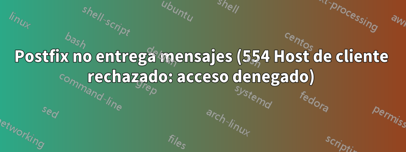 Postfix no entrega mensajes (554 Host de cliente rechazado: acceso denegado)