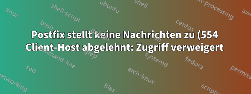 Postfix stellt keine Nachrichten zu (554 Client-Host abgelehnt: Zugriff verweigert)