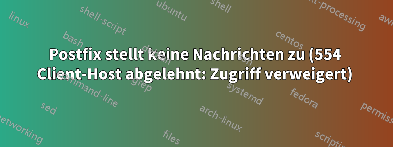 Postfix stellt keine Nachrichten zu (554 Client-Host abgelehnt: Zugriff verweigert)