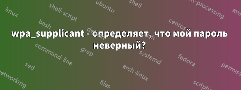 wpa_supplicant - определяет, что мой пароль неверный?