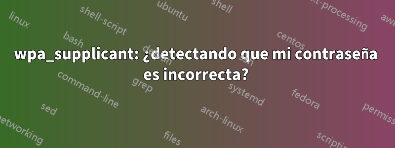 wpa_supplicant: ¿detectando que mi contraseña es incorrecta?