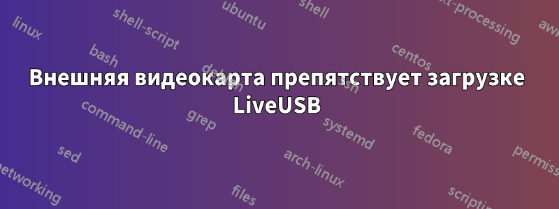 Внешняя видеокарта препятствует загрузке LiveUSB