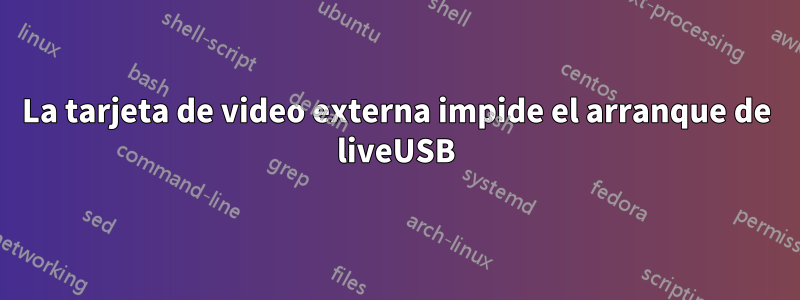 La tarjeta de video externa impide el arranque de liveUSB