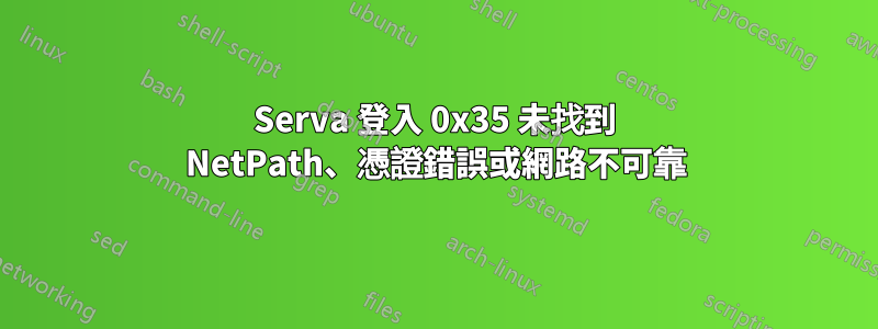 Serva 登入 0x35 未找到 NetPath、憑證錯誤或網路不可靠