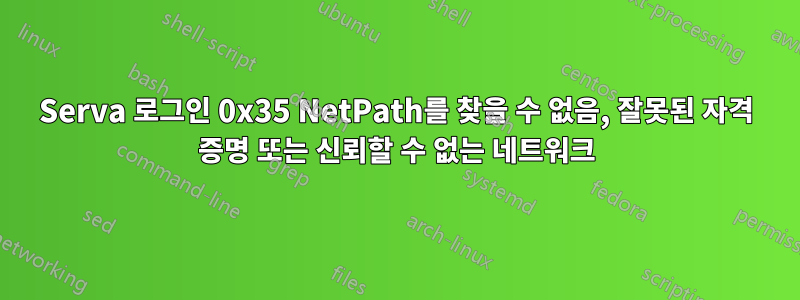 Serva 로그인 0x35 NetPath를 찾을 수 없음, 잘못된 자격 증명 또는 신뢰할 수 없는 네트워크