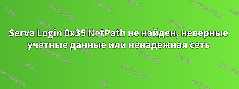 Serva Login 0x35 NetPath не найден, неверные учетные данные или ненадежная сеть