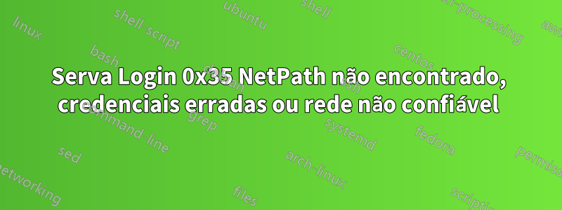 Serva Login 0x35 NetPath não encontrado, credenciais erradas ou rede não confiável