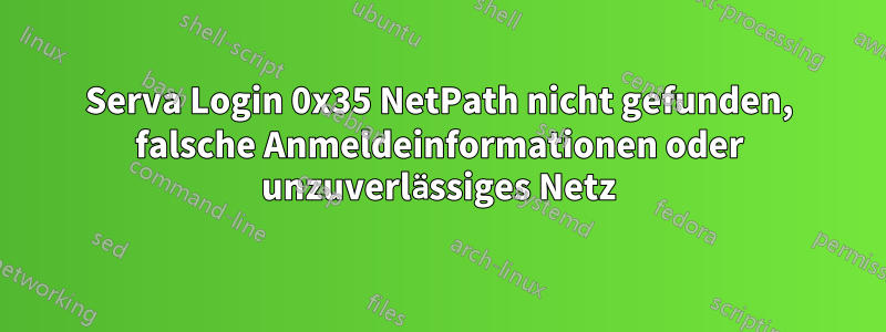 Serva Login 0x35 NetPath nicht gefunden, falsche Anmeldeinformationen oder unzuverlässiges Netz