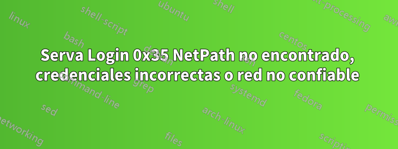 Serva Login 0x35 NetPath no encontrado, credenciales incorrectas o red no confiable