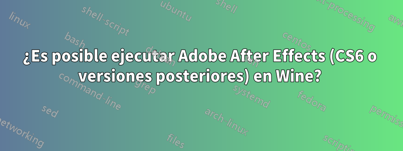 ¿Es posible ejecutar Adobe After Effects (CS6 o versiones posteriores) en Wine?