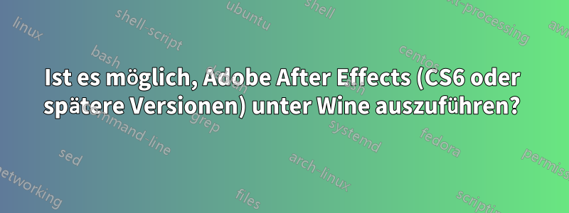 Ist es möglich, Adobe After Effects (CS6 oder spätere Versionen) unter Wine auszuführen?