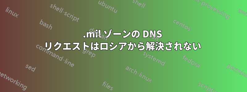 .mil ゾーンの DNS リクエストはロシアから解決されない