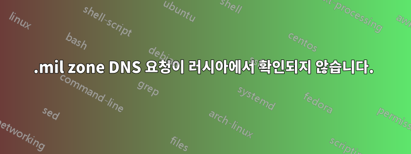 .mil zone DNS 요청이 러시아에서 확인되지 않습니다.