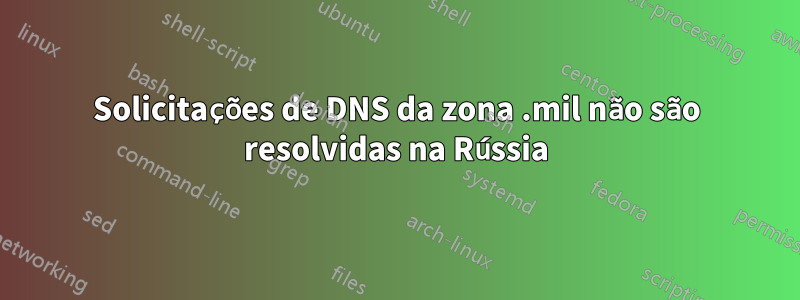 Solicitações de DNS da zona .mil não são resolvidas na Rússia