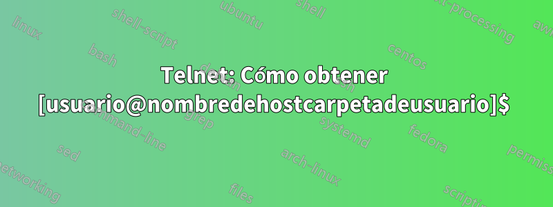 Telnet: Cómo obtener [usuario@nombredehostcarpetadeusuario]$