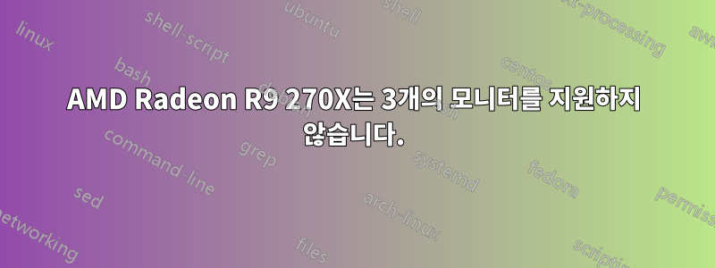 AMD Radeon R9 270X는 3개의 모니터를 지원하지 않습니다.