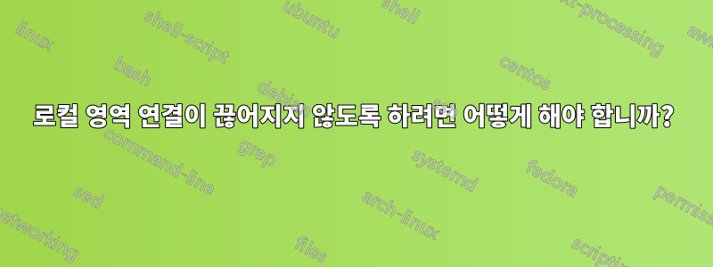 로컬 영역 연결이 끊어지지 않도록 하려면 어떻게 해야 합니까?