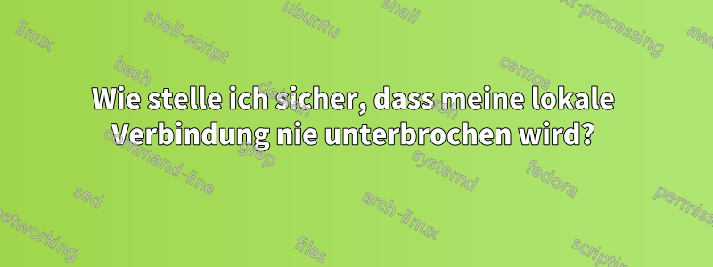 Wie stelle ich sicher, dass meine lokale Verbindung nie unterbrochen wird?