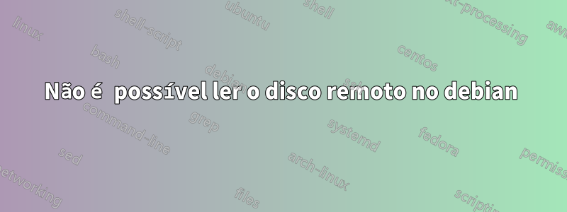 Não é possível ler o disco remoto no debian