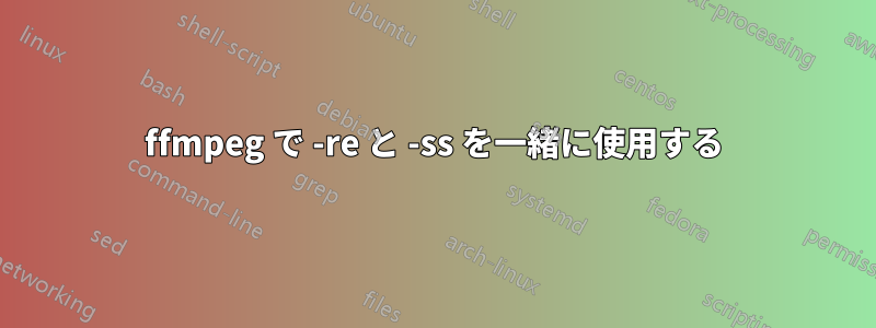 ffmpeg で -re と -ss を一緒に使用する