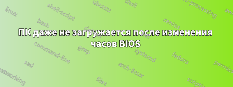 ПК даже не загружается после изменения часов BIOS