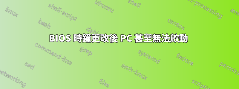 BIOS 時鐘更改後 PC 甚至無法啟動