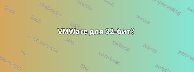 VMWare для 32-бит?