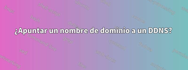 ¿Apuntar un nombre de dominio a un DDNS?