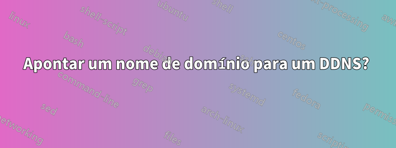 Apontar um nome de domínio para um DDNS?