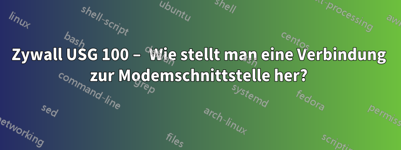 Zywall USG 100 – Wie stellt man eine Verbindung zur Modemschnittstelle her?