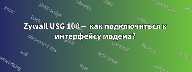 Zywall USG 100 — как подключиться к интерфейсу модема?