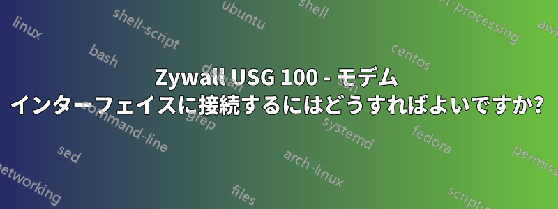 Zywall USG 100 - モデム インターフェイスに接続するにはどうすればよいですか?