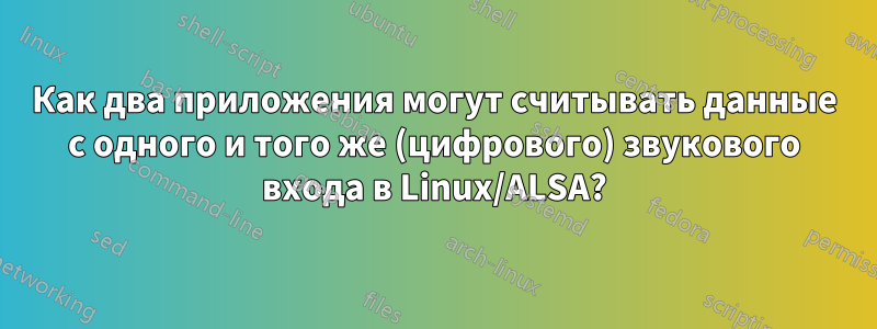 Как два приложения могут считывать данные с одного и того же (цифрового) звукового входа в Linux/ALSA?